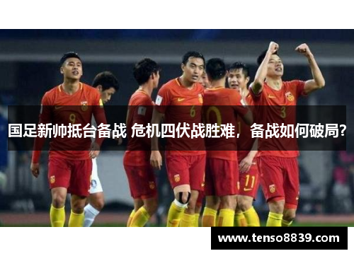 国足新帅抵台备战 危机四伏战胜难，备战如何破局？